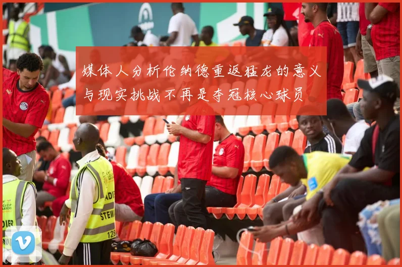 媒体人分析伦纳德重返猛龙的意义与现实挑战不再是夺冠核心球员