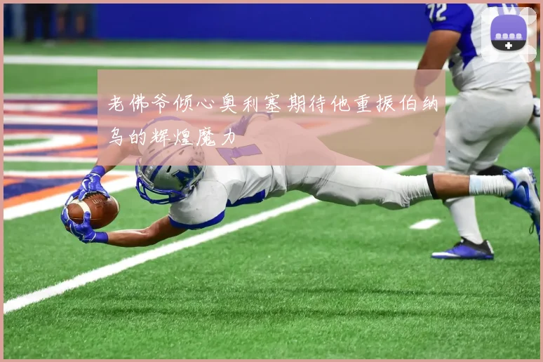 老佛爷倾心奥利塞期待他重振伯纳乌的辉煌魔力