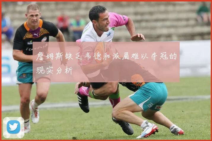 詹姆斯缺乏韦德和浓眉难以夺冠的现实分析