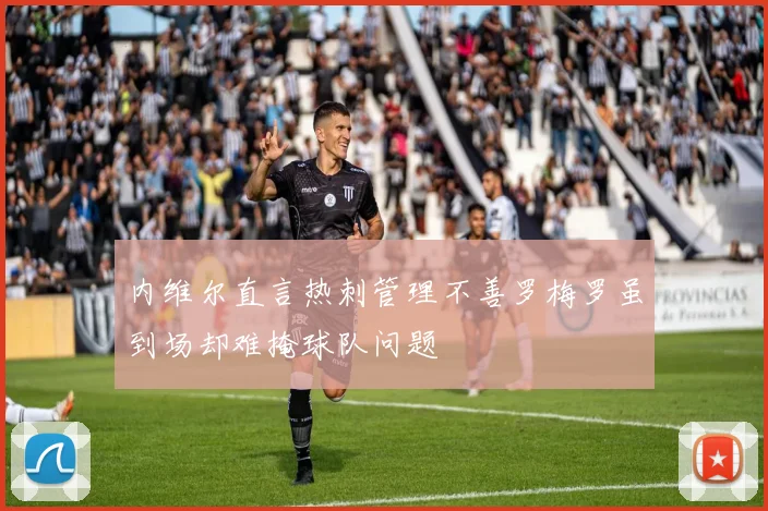 内维尔直言热刺管理不善罗梅罗虽到场却难掩球队问题