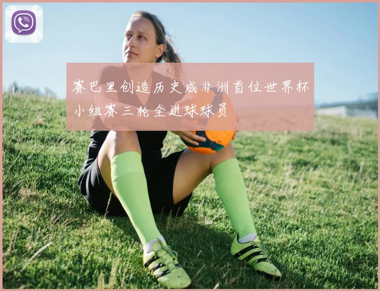 赛巴里创造历史成非洲首位世界杯小组赛三轮全进球球员