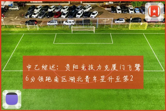 中乙综述：贵阳竞技力克厦门飞鹭6分领跑南区湖北青年星升至第2