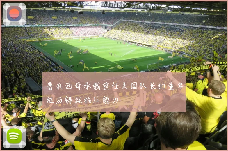 普利西奇承载重任美国队长的童年经历铸就抗压能力