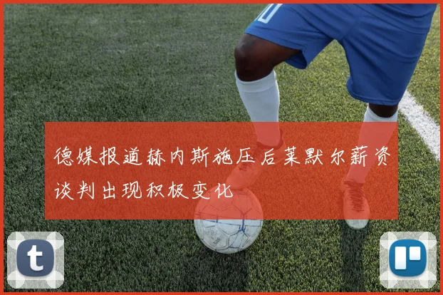 德媒报道赫内斯施压后莱默尔薪资谈判出现积极变化